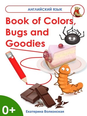 cover image of Book of Colors, Bugs and Goodies. Книга о Цветах, Букашках и Вкусняшках